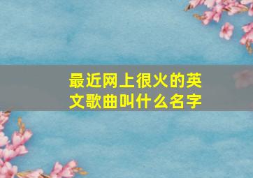 最近网上很火的英文歌曲叫什么名字