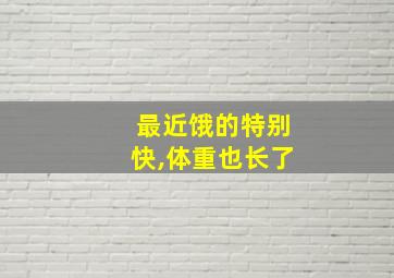 最近饿的特别快,体重也长了