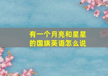 有一个月亮和星星的国旗英语怎么说