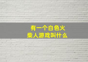 有一个白色火柴人游戏叫什么