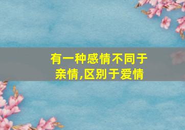 有一种感情不同于亲情,区别于爱情