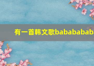 有一首韩文歌bababababa