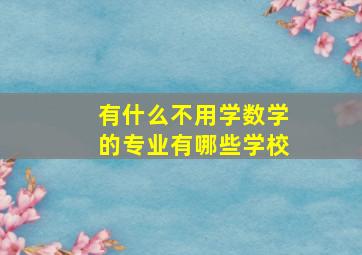 有什么不用学数学的专业有哪些学校