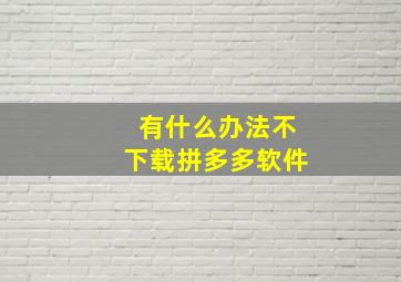 有什么办法不下载拼多多软件