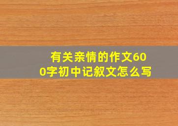 有关亲情的作文600字初中记叙文怎么写