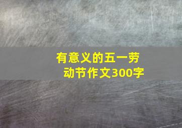 有意义的五一劳动节作文300字