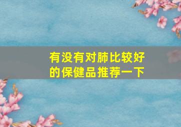 有没有对肺比较好的保健品推荐一下