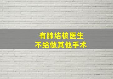 有肺结核医生不给做其他手术