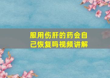 服用伤肝的药会自己恢复吗视频讲解