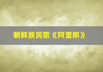 朝鲜族民歌《阿里郎》