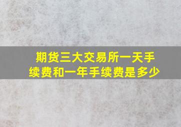 期货三大交易所一天手续费和一年手续费是多少