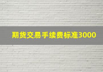 期货交易手续费标准3000