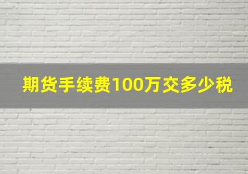 期货手续费100万交多少税