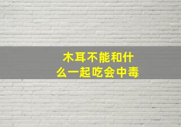 木耳不能和什么一起吃会中毒