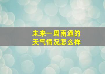 未来一周南通的天气情况怎么样