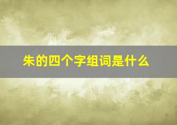 朱的四个字组词是什么