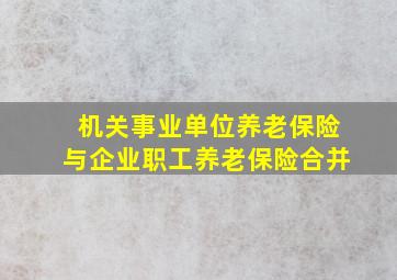 机关事业单位养老保险与企业职工养老保险合并