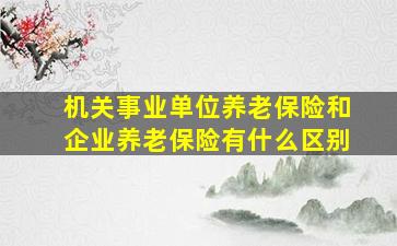 机关事业单位养老保险和企业养老保险有什么区别