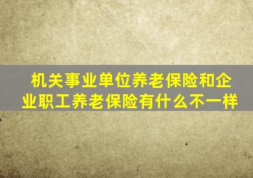 机关事业单位养老保险和企业职工养老保险有什么不一样