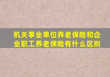 机关事业单位养老保险和企业职工养老保险有什么区别