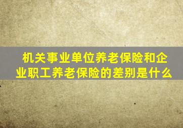 机关事业单位养老保险和企业职工养老保险的差别是什么