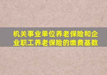 机关事业单位养老保险和企业职工养老保险的缴费基数