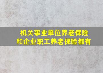 机关事业单位养老保险和企业职工养老保险都有