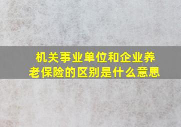 机关事业单位和企业养老保险的区别是什么意思