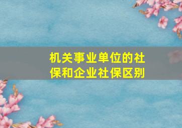 机关事业单位的社保和企业社保区别