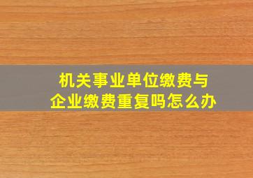 机关事业单位缴费与企业缴费重复吗怎么办