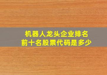 机器人龙头企业排名前十名股票代码是多少