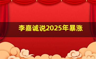 李嘉诚说2025年暴涨