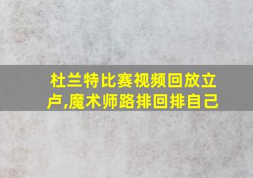 杜兰特比赛视频回放立卢,魔术师路排回排自己