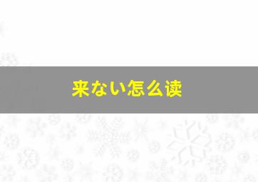 来ない怎么读