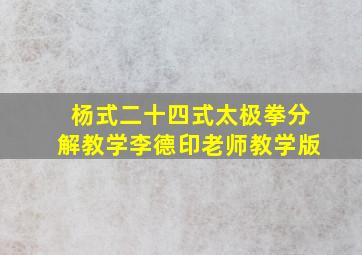 杨式二十四式太极拳分解教学李德印老师教学版