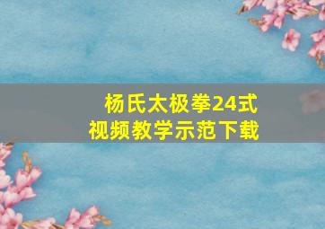 杨氏太极拳24式视频教学示范下载