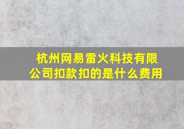 杭州网易雷火科技有限公司扣款扣的是什么费用