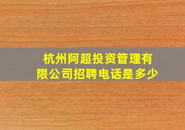 杭州阿超投资管理有限公司招聘电话是多少