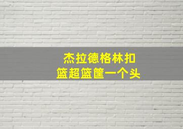 杰拉德格林扣篮超篮筐一个头