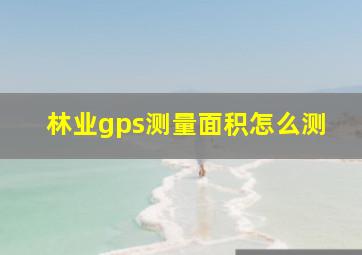 林业gps测量面积怎么测