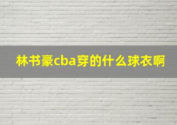 林书豪cba穿的什么球衣啊