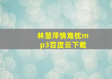 林慧萍情难枕mp3百度云下载