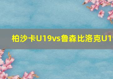 柏沙卡U19vs鲁森比洛克U19