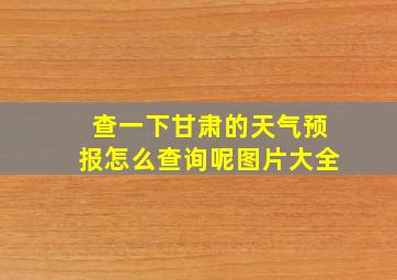 查一下甘肃的天气预报怎么查询呢图片大全