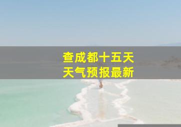 查成都十五天天气预报最新