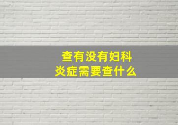 查有没有妇科炎症需要查什么