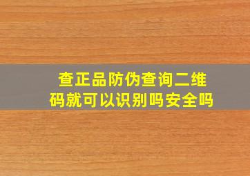 查正品防伪查询二维码就可以识别吗安全吗