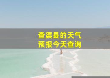 查渠县的天气预报今天查询