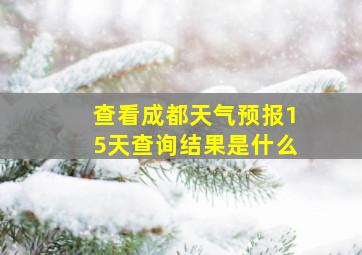 查看成都天气预报15天查询结果是什么