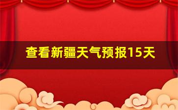 查看新疆天气预报15天